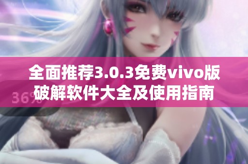 全面推荐3.0.3免费vivo版破解软件大全及使用指南