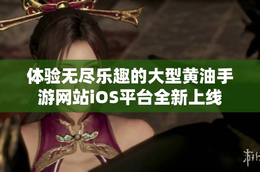 体验无尽乐趣的大型黄油手游网站iOS平台全新上线
