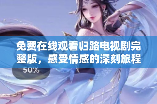 免费在线观看归路电视剧完整版，感受情感的深刻旅程