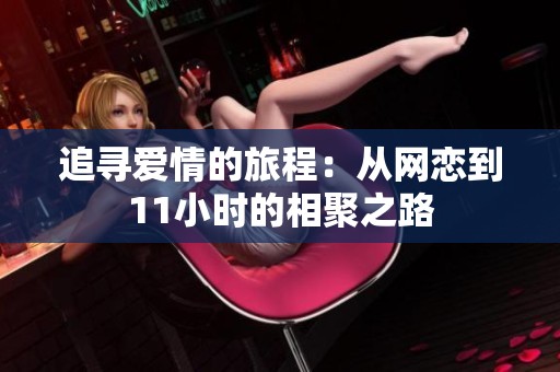 追寻爱情的旅程：从网恋到11小时的相聚之路