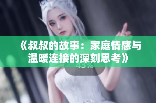 《叔叔的故事：家庭情感与温暖连接的深刻思考》