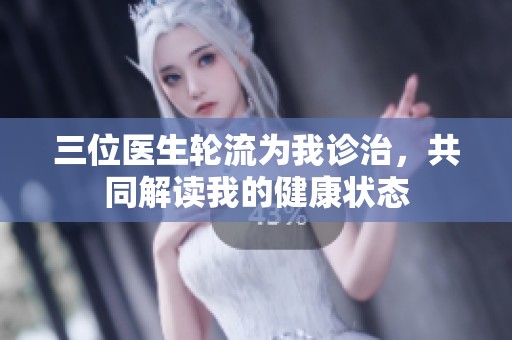 三位医生轮流为我诊治，共同解读我的健康状态