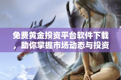 免费黄金投资平台软件下载，助你掌握市场动态与投资机遇