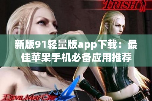 新版91轻量版app下载：最佳苹果手机必备应用推荐