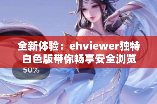 全新体验：ehviewer独特白色版带你畅享安全浏览