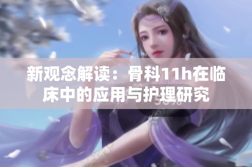 新观念解读：骨科11h在临床中的应用与护理研究