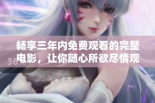 畅享三年内免费观看的完整电影，让你随心所欲尽情观影
