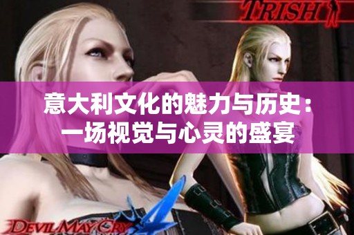 意大利文化的魅力与历史：一场视觉与心灵的盛宴