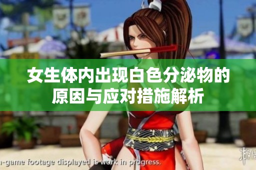 女生体内出现白色分泌物的原因与应对措施解析
