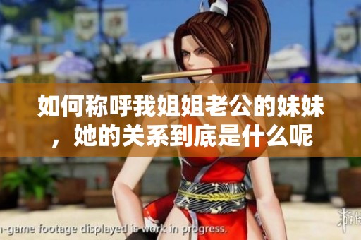 如何称呼我姐姐老公的妹妹，她的关系到底是什么呢