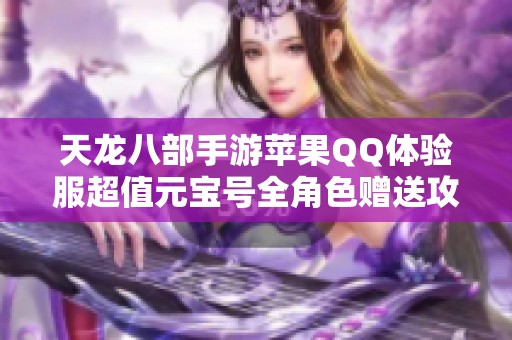 天龙八部手游苹果QQ体验服超值元宝号全角色赠送攻略
