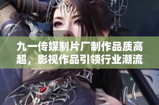 九一传媒制片厂制作品质高超，影视作品引领行业潮流