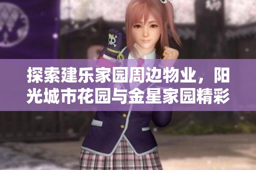 探索建乐家园周边物业，阳光城市花园与金星家园精彩无限