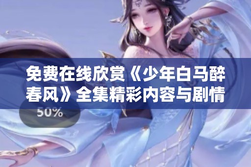 免费在线欣赏《少年白马醉春风》全集精彩内容与剧情解析
