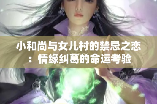 小和尚与女儿村的禁忌之恋：情缘纠葛的命运考验