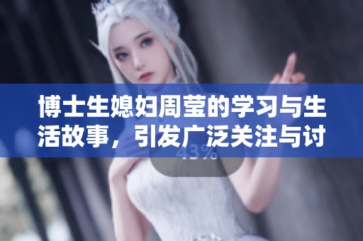 博士生媳妇周莹的学习与生活故事，引发广泛关注与讨论