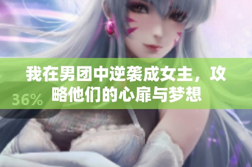 我在男团中逆袭成女主，攻略他们的心扉与梦想