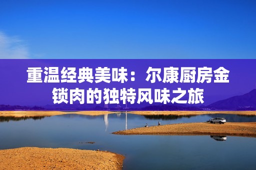 重温经典美味：尔康厨房金锁肉的独特风味之旅