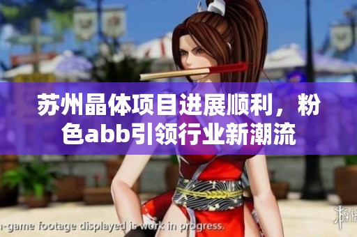 苏州晶体项目进展顺利，粉色abb引领行业新潮流