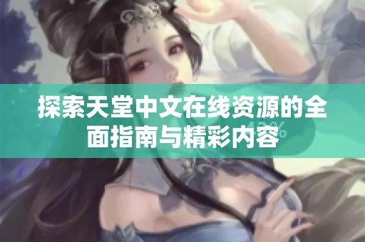 探索天堂中文在线资源的全面指南与精彩内容