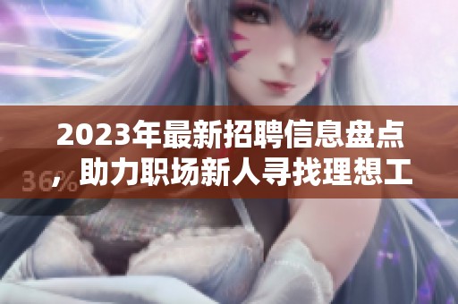2023年最新招聘信息盘点，助力职场新人寻找理想工作