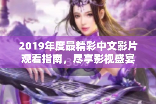 2019年度最精彩中文影片观看指南，尽享影视盛宴