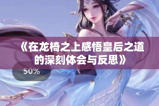 《在龙椅之上感悟皇后之道的深刻体会与反思》