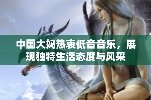 中国大妈热衷低音音乐，展现独特生活态度与风采