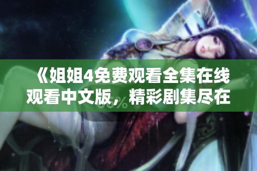 《姐姐4免费观看全集在线观看中文版，精彩剧集尽在掌握》