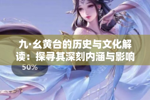 九·幺黄台的历史与文化解读：探寻其深刻内涵与影响