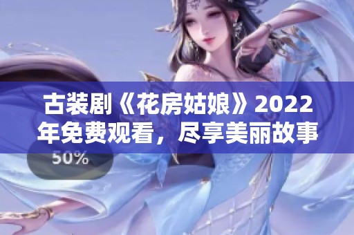 古装剧《花房姑娘》2022年免费观看，尽享美丽故事盛宴