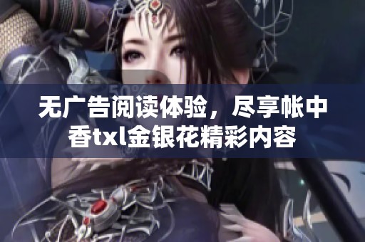 无广告阅读体验，尽享帐中香txl金银花精彩内容