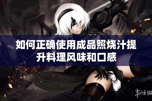 如何正确使用成品照烧汁提升料理风味和口感