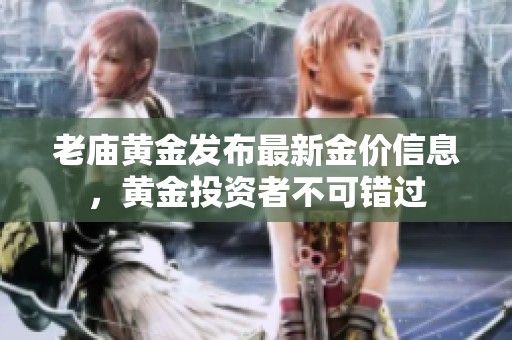 老庙黄金发布最新金价信息，黄金投资者不可错过