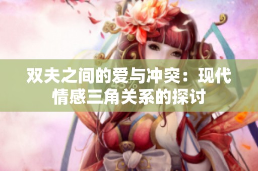 双夫之间的爱与冲突：现代情感三角关系的探讨