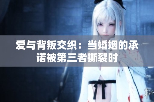 爱与背叛交织：当婚姻的承诺被第三者撕裂时