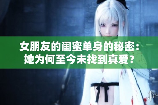女朋友的闺蜜单身的秘密：她为何至今未找到真爱？
