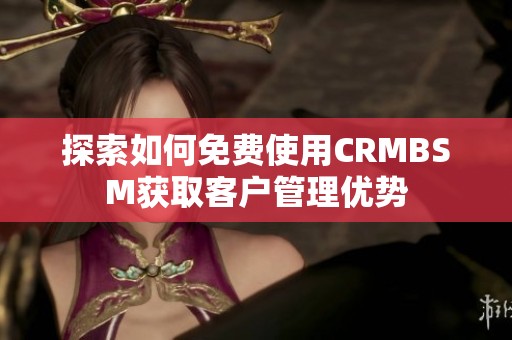 探索如何免费使用CRMBSM获取客户管理优势