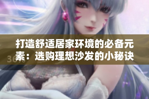 打造舒适居家环境的必备元素：选购理想沙发的小秘诀