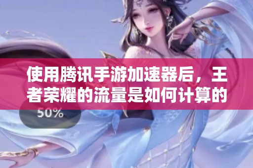 使用腾讯手游加速器后，王者荣耀的流量是如何计算的呢？