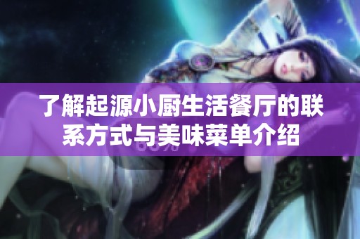 了解起源小厨生活餐厅的联系方式与美味菜单介绍