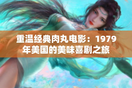 重温经典肉丸电影：1979年美国的美味喜剧之旅