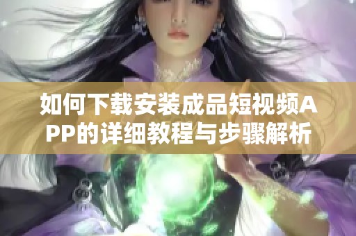 如何下载安装成品短视频APP的详细教程与步骤解析