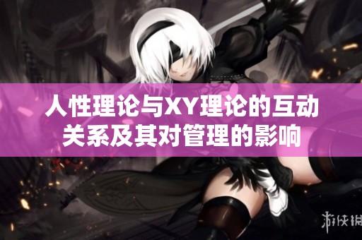 人性理论与XY理论的互动关系及其对管理的影响