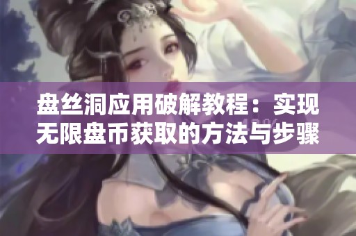 盘丝洞应用破解教程：实现无限盘币获取的方法与步骤揭秘