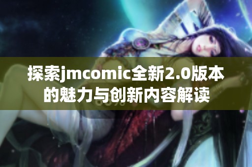 探索jmcomic全新2.0版本的魅力与创新内容解读