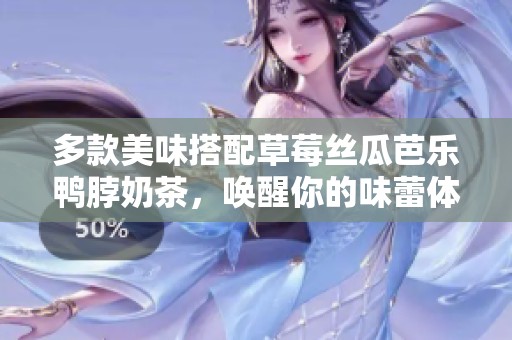 多款美味搭配草莓丝瓜芭乐鸭脖奶茶，唤醒你的味蕾体验