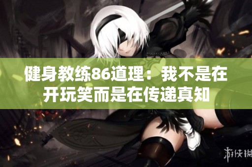 健身教练86道理：我不是在开玩笑而是在传递真知