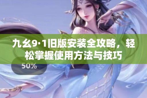 九幺9·1旧版安装全攻略，轻松掌握使用方法与技巧