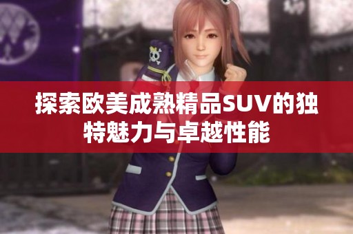 探索欧美成熟精品SUV的独特魅力与卓越性能